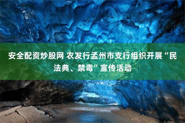 安全配资炒股网 农发行孟州市支行组织开展“民法典、禁毒”宣传活动