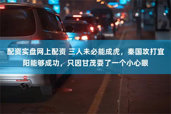 配资实盘网上配资 三人未必能成虎，秦国攻打宜阳能够成功，只因甘茂耍了一个小心眼