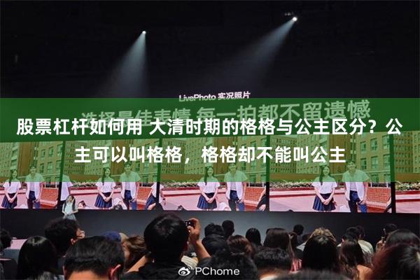 股票杠杆如何用 大清时期的格格与公主区分？公主可以叫格格，格格却不能叫公主