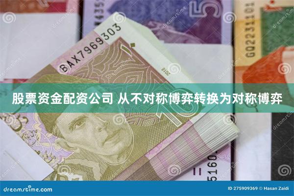 股票资金配资公司 从不对称博弈转换为对称博弈