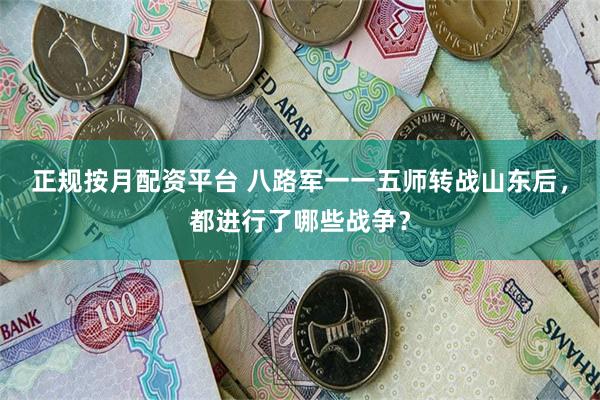 正规按月配资平台 八路军一一五师转战山东后，都进行了哪些战争？