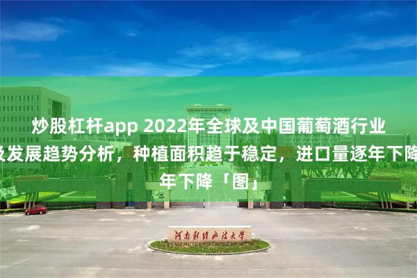 炒股杠杆app 2022年全球及中国葡萄酒行业现状及发展趋势分析，种植面积趋于稳定，进口量逐年下降「图」