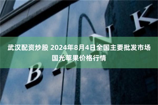 武汉配资炒股 2024年8月4日全国主要批发市场国光苹果价格行情