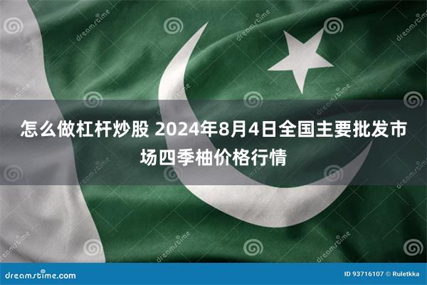 怎么做杠杆炒股 2024年8月4日全国主要批发市场四季柚价格行情