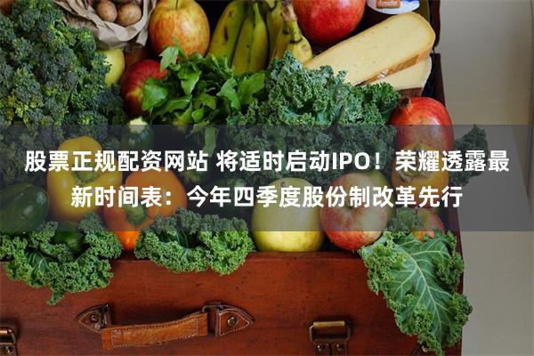 股票正规配资网站 将适时启动IPO！荣耀透露最新时间表：今年四季度股份制改革先行