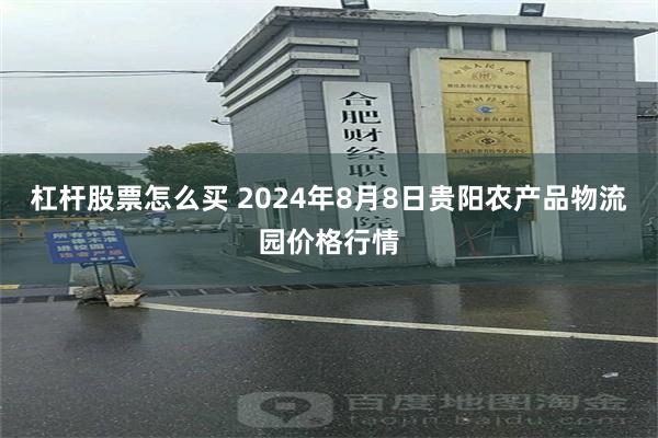 杠杆股票怎么买 2024年8月8日贵阳农产品物流园价格行情