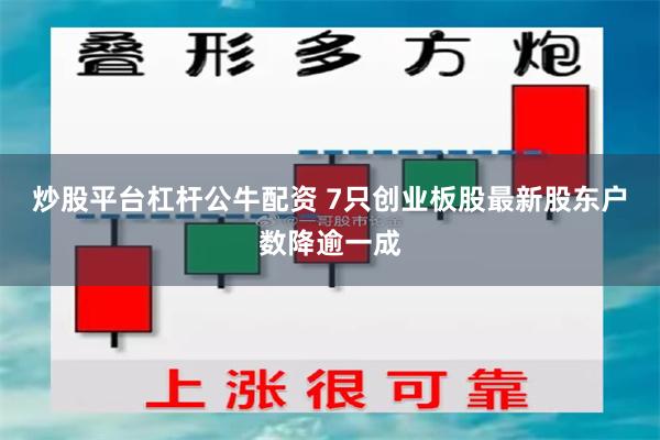 炒股平台杠杆公牛配资 7只创业板股最新股东户数降逾一成