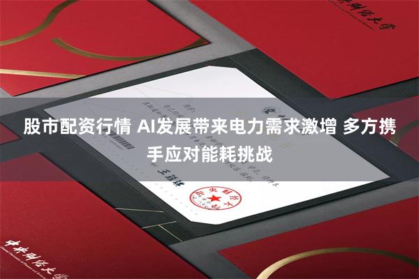 股市配资行情 AI发展带来电力需求激增 多方携手应对能耗挑战