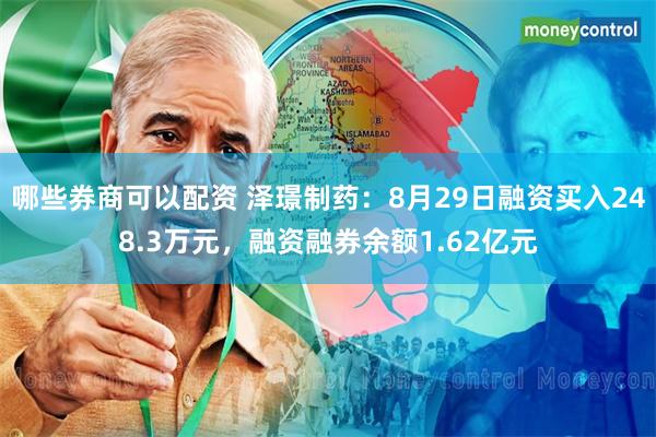 哪些券商可以配资 泽璟制药：8月29日融资买入248.3万元，融资融券余额1.62亿元