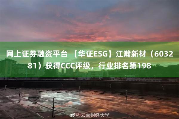 网上证劵融资平台 【华证ESG】江瀚新材（603281）获得CCC评级，行业排名第198