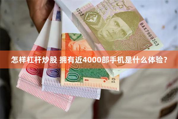 怎样杠杆炒股 拥有近4000部手机是什么体验？