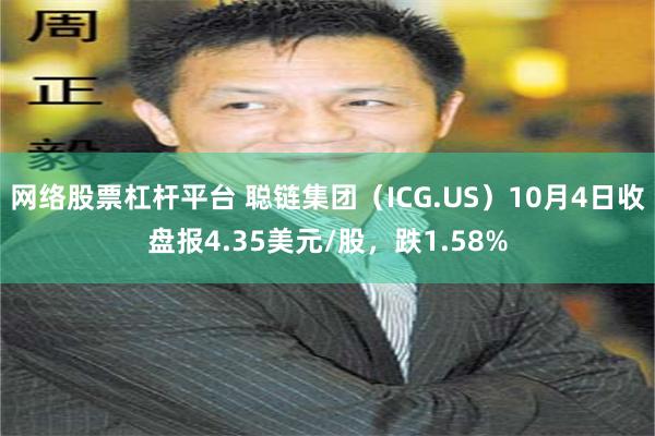 网络股票杠杆平台 聪链集团（ICG.US）10月4日收盘报4.35美元/股，跌1.58%