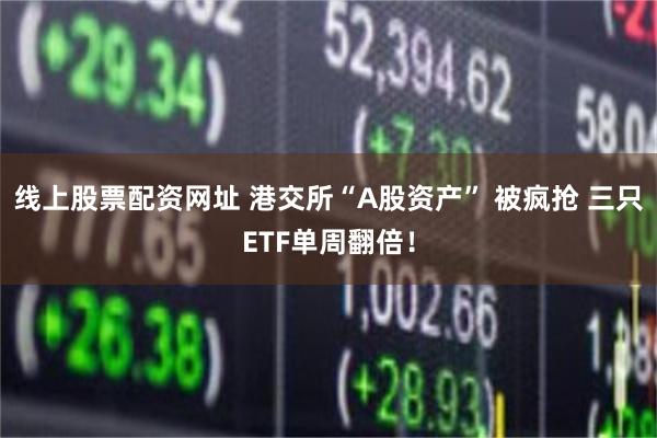 线上股票配资网址 港交所“A股资产” 被疯抢 三只ETF单周翻倍！