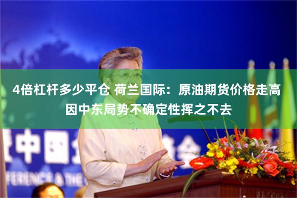 4倍杠杆多少平仓 荷兰国际：原油期货价格走高 因中东局势不确定性挥之不去