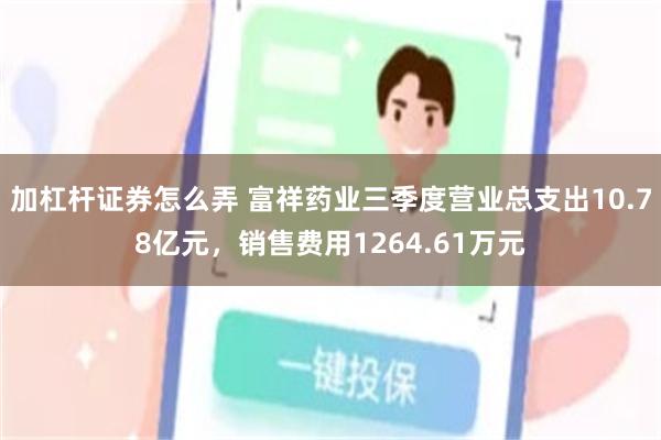 加杠杆证券怎么弄 富祥药业三季度营业总支出10.78亿元，销售费用1264.61万元