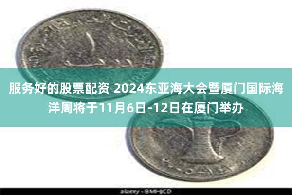 服务好的股票配资 2024东亚海大会暨厦门国际海洋周将于11月6日-12日在厦门举办