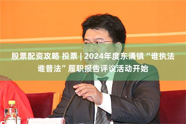 股票配资攻略 投票 | 2024年度东涌镇“谁执法谁普法”履职报告评议活动开始