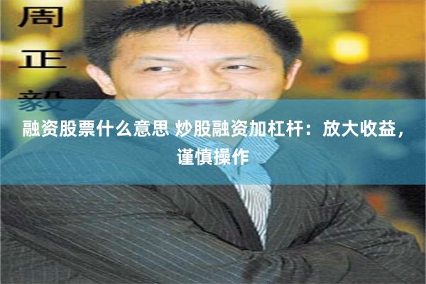 融资股票什么意思 炒股融资加杠杆：放大收益，谨慎操作