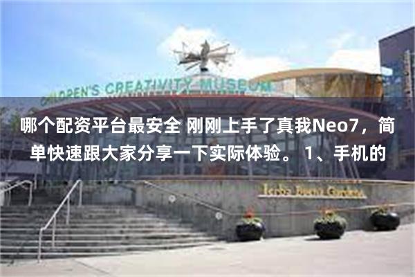 哪个配资平台最安全 刚刚上手了真我Neo7，简单快速跟大家分享一下实际体验。 1、手机的