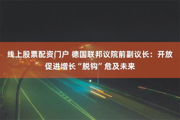 线上股票配资门户 德国联邦议院前副议长：开放促进增长“脱钩”危及未来