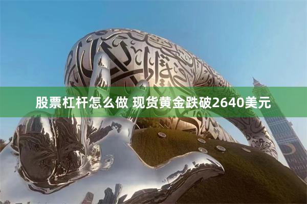 股票杠杆怎么做 现货黄金跌破2640美元