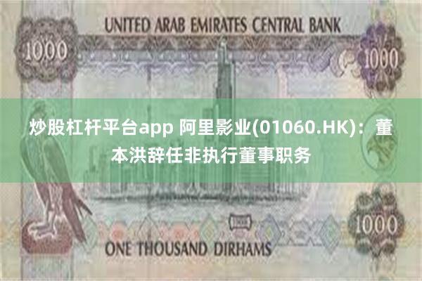 炒股杠杆平台app 阿里影业(01060.HK)：董本洪辞任非执行董事职务