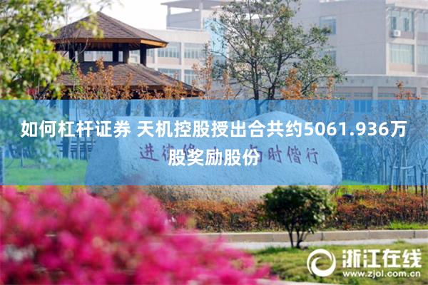 如何杠杆证券 天机控股授出合共约5061.936万股奖励股份