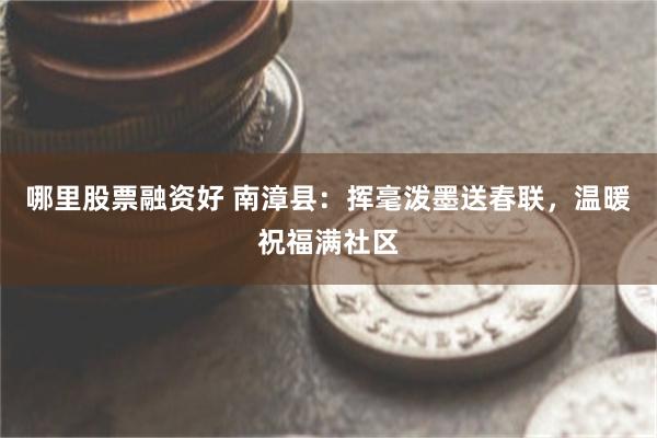 哪里股票融资好 南漳县：挥毫泼墨送春联，温暖祝福满社区