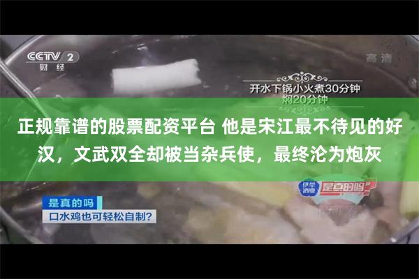 正规靠谱的股票配资平台 他是宋江最不待见的好汉，文武双全却被当杂兵使，最终沦为炮灰