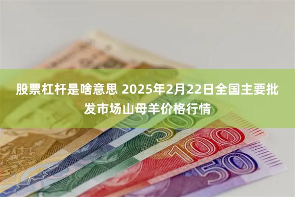 股票杠杆是啥意思 2025年2月22日全国主要批发市场山母羊价格行情