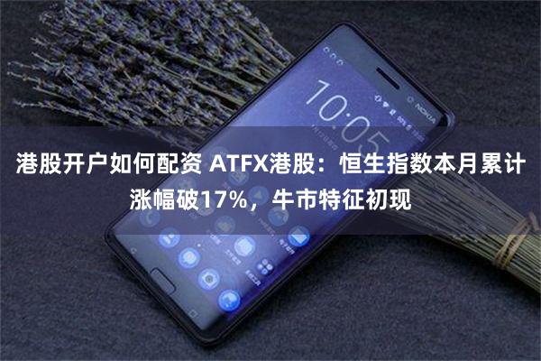 港股开户如何配资 ATFX港股：恒生指数本月累计涨幅破17%，牛市特征初现