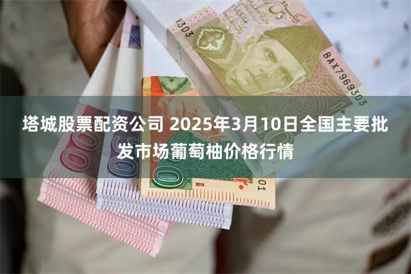 塔城股票配资公司 2025年3月10日全国主要批发市场葡萄柚价格行情