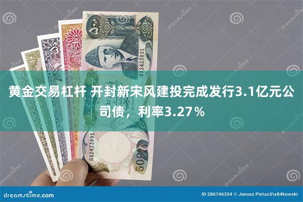 黄金交易杠杆 开封新宋风建投完成发行3.1亿元公司债，利率3.27％